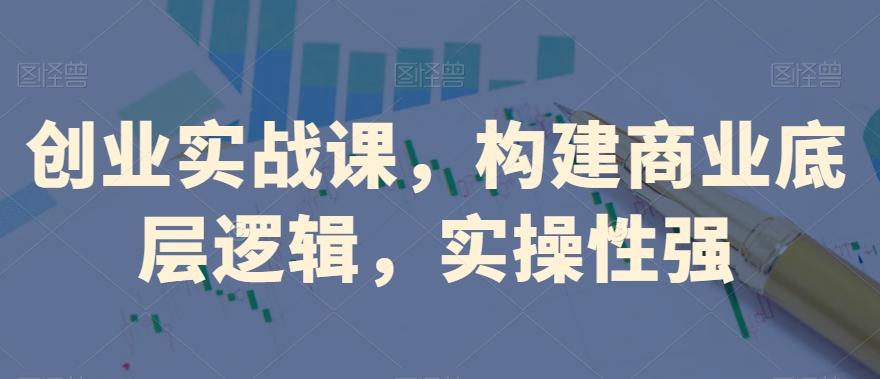 创业实战课，​构建商业底层逻辑，实操性强-米壳知道—知识分享平台