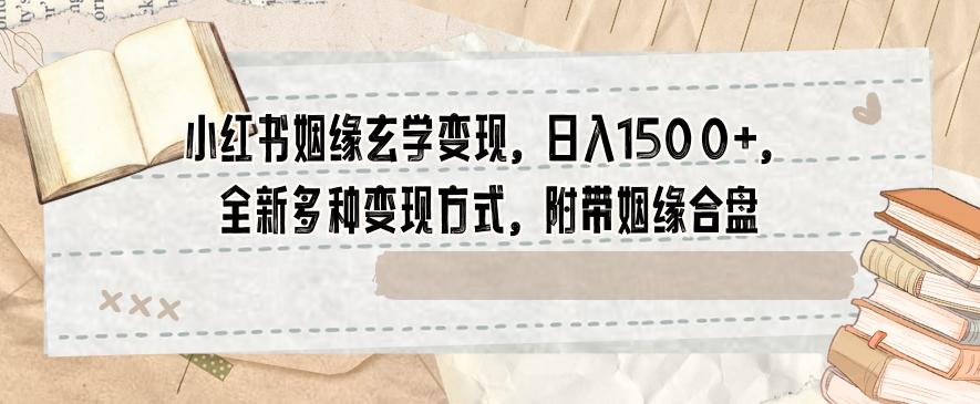 小红书姻缘玄学变现，日入1500+，全新多种变现方式，附带姻缘合盘【揭秘】-米壳知道—知识分享平台