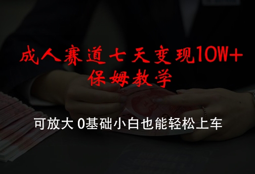 成人赛道七天变现10W+保姆教学，可放大，0基础小白也能轻松上车【揭秘】-米壳知道—知识分享平台