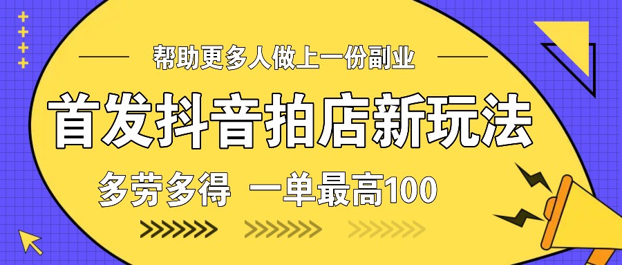 首发抖音拍店新玩法，多劳多得 一单最高100-米壳知道—知识分享平台