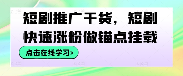 短剧推广干货，短剧快速涨粉做锚点挂载-米壳知道—知识分享平台