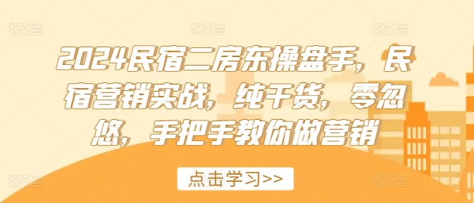 2024民宿二房东操盘手，民宿营销实战，纯干货，零忽悠，手把手教你做营销-米壳知道—知识分享平台