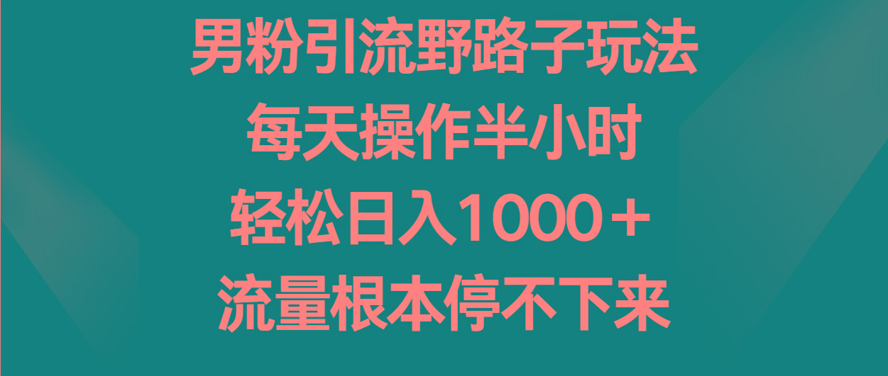 男粉引流野路子玩法，每天操作半小时轻松日入1000＋，流量根本停不下来-米壳知道—知识分享平台