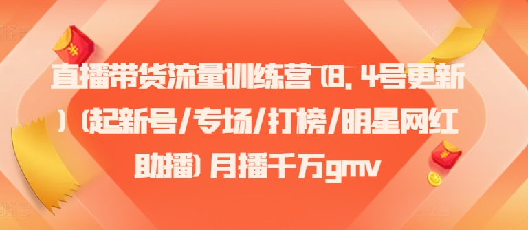 直播带货流量训练营(8.4号更新)(起新号/专场/打榜/明星网红助播)月播千万gmv-米壳知道—知识分享平台