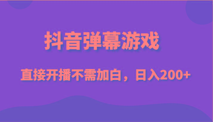 抖音弹幕游戏，直接开播不需要加白操作，小白日入200+-米壳知道—知识分享平台