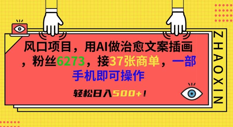 风口项目，用AI做治愈文案插画，粉丝6273，接37张商单，一部手机即可操作，轻松日入500+【揭秘】-米壳知道—知识分享平台