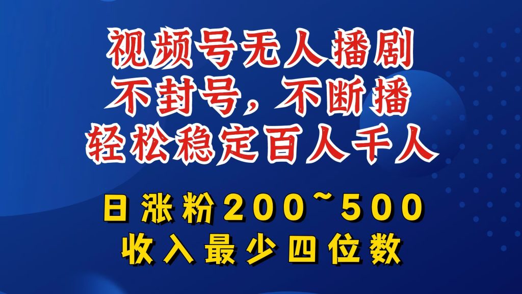 视频号无人播剧，不封号，不断播，轻松稳定百人千人，日涨粉200~500，收入最少四位数【揭秘】-米壳知道—知识分享平台