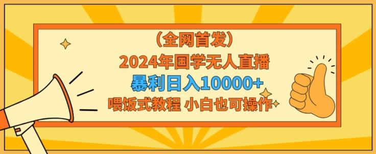 全网首发2024年国学无人直播暴力日入1w，加喂饭式教程，小白也可操作【揭秘】-米壳知道—知识分享平台