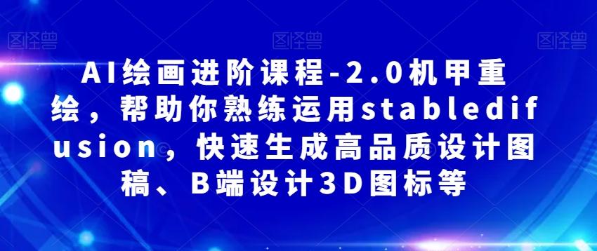 AI绘画进阶课程-2.0机甲重绘，帮助你熟练运用stabledifusion，快速生成高品质设计图稿、B端设计3D图标等-米壳知道—知识分享平台