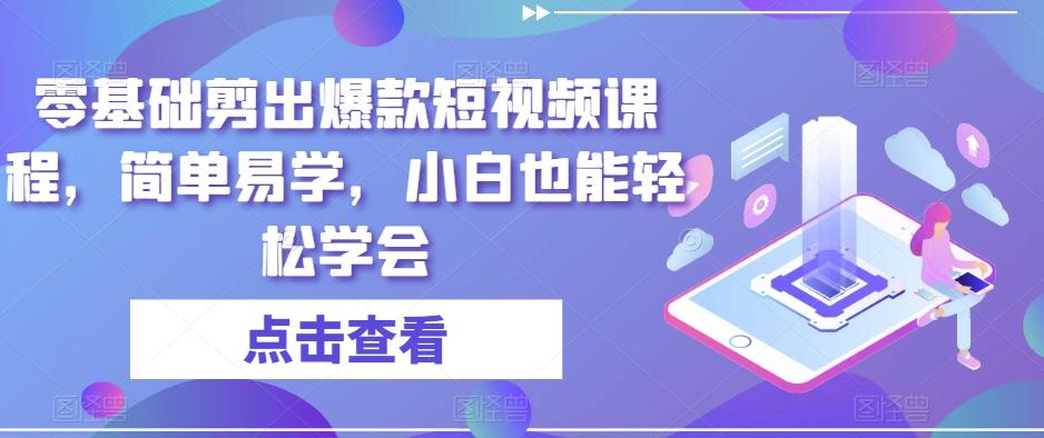 零基础剪出爆款短视频课程，简单易学，小白也能轻松学会-米壳知道—知识分享平台