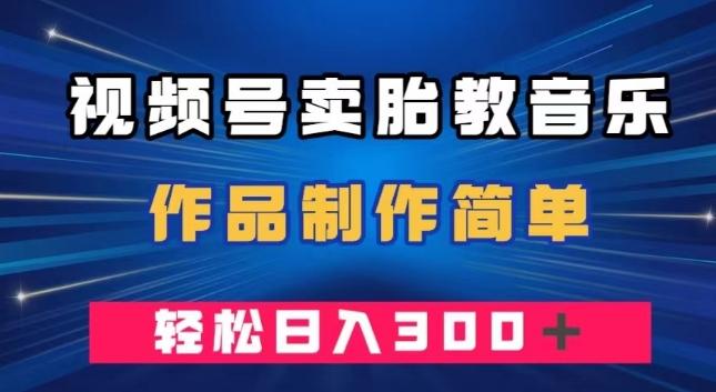 视频号卖胎教音乐，作品制作简单，一单49，轻松日入300＋-米壳知道—知识分享平台