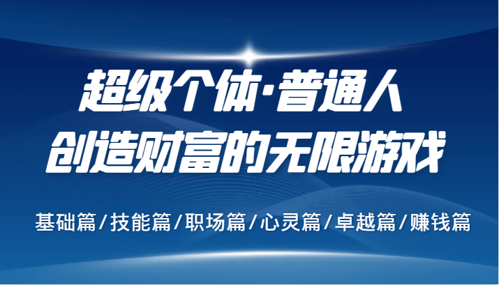 超级个体·普通人创造财富的无限游戏，基础篇/技能篇/职场篇/心灵篇/卓越篇/赚钱篇-米壳知道—知识分享平台