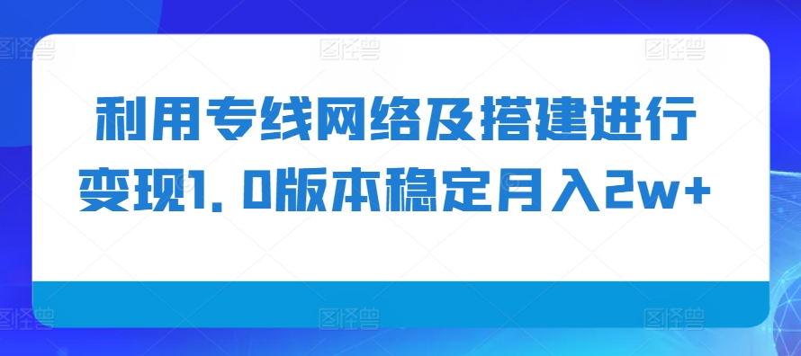 利用专线网络及搭建进行变现1.0版本稳定月入2w+【揭秘】-米壳知道—知识分享平台