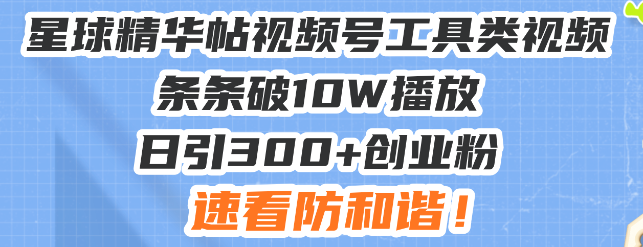 星球精华帖视频号工具类视频条条破10W播放日引300+创业粉，速看防和谐！-米壳知道—知识分享平台