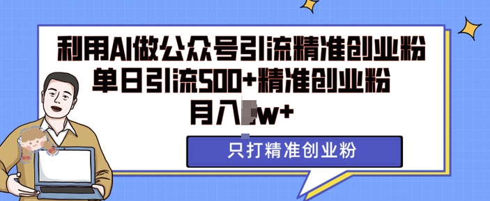 利用AI矩阵做公众号引流精准创业粉，单日引流500+精准创业粉，月入过w【揭秘】-米壳知道—知识分享平台