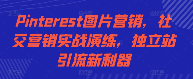 Pinterest图片营销，社交营销实战演练，独立站引流新利器-米壳知道—知识分享平台