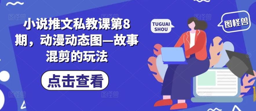 小说推文私教课第8期，动漫动态图—故事混剪的玩法-米壳知道—知识分享平台