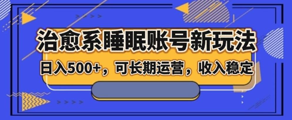 治愈系睡眠账号新玩法，日入500+长期运营，收入稳定-米壳知道—知识分享平台