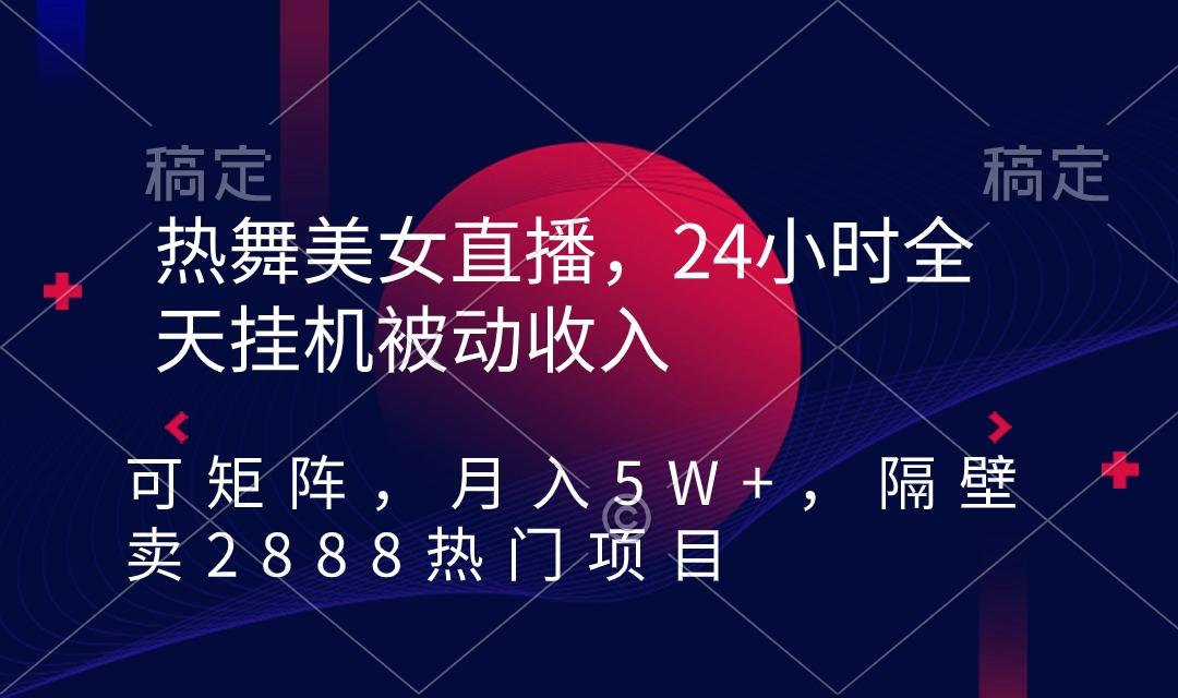 热舞美女直播，24小时全天挂机被动收入，可矩阵 月入5W+隔壁卖2888热门项目-米壳知道—知识分享平台