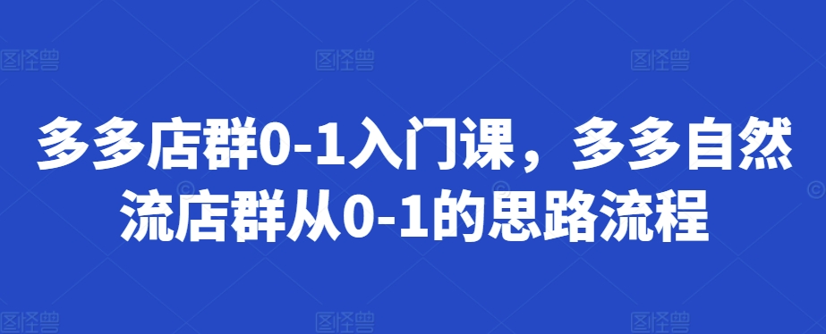 多多店群0-1入门课，多多自然流店群从0-1的思路流程-米壳知道—知识分享平台