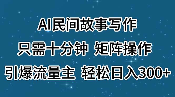 AI民间故事写作，只需十分钟，矩阵操作，引爆流量主，轻松日入300+-米壳知道—知识分享平台