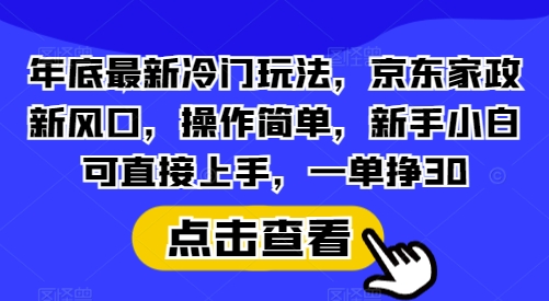 年底最新冷门玩法，京东家政新风口，操作简单，新手小白可直接上手，一单挣30【揭秘】-米壳知道—知识分享平台