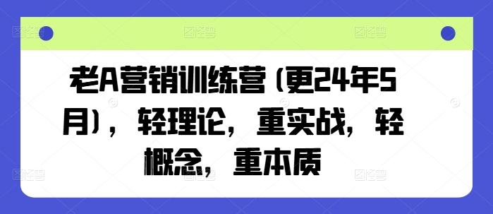 老A营销训练营(更24年6月)，轻理论，重实战，轻概念，重本质-米壳知道—知识分享平台