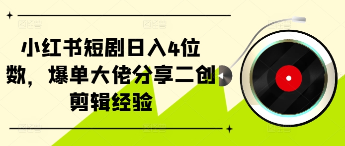 小红书短剧日入4位数，爆单大佬分享二创剪辑经验-米壳知道—知识分享平台