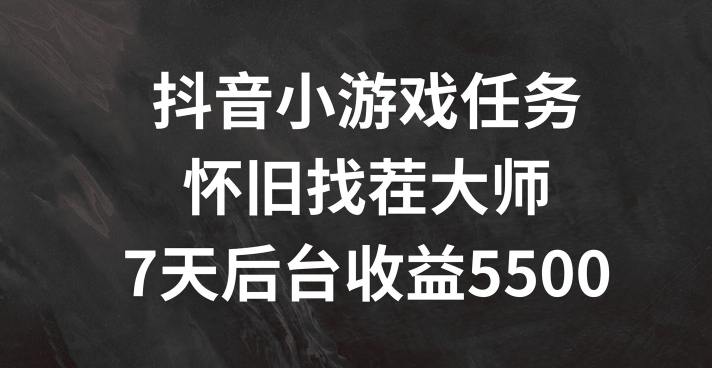 抖音小游戏任务，怀旧找茬，7天收入5500+【揭秘】-米壳知道—知识分享平台