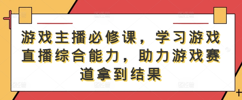 游戏主播必修课，学习游戏直播综合能力，助力游戏赛道拿到结果-米壳知道—知识分享平台