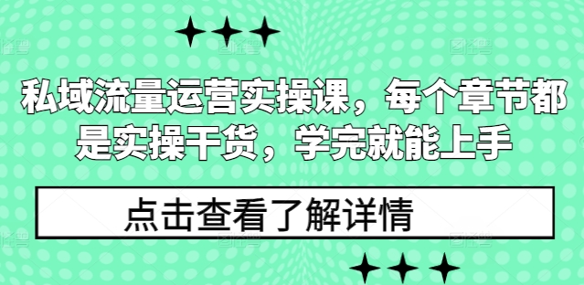 私域流量运营实操课，每个章节都是实操干货，学完就能上手-米壳知道—知识分享平台