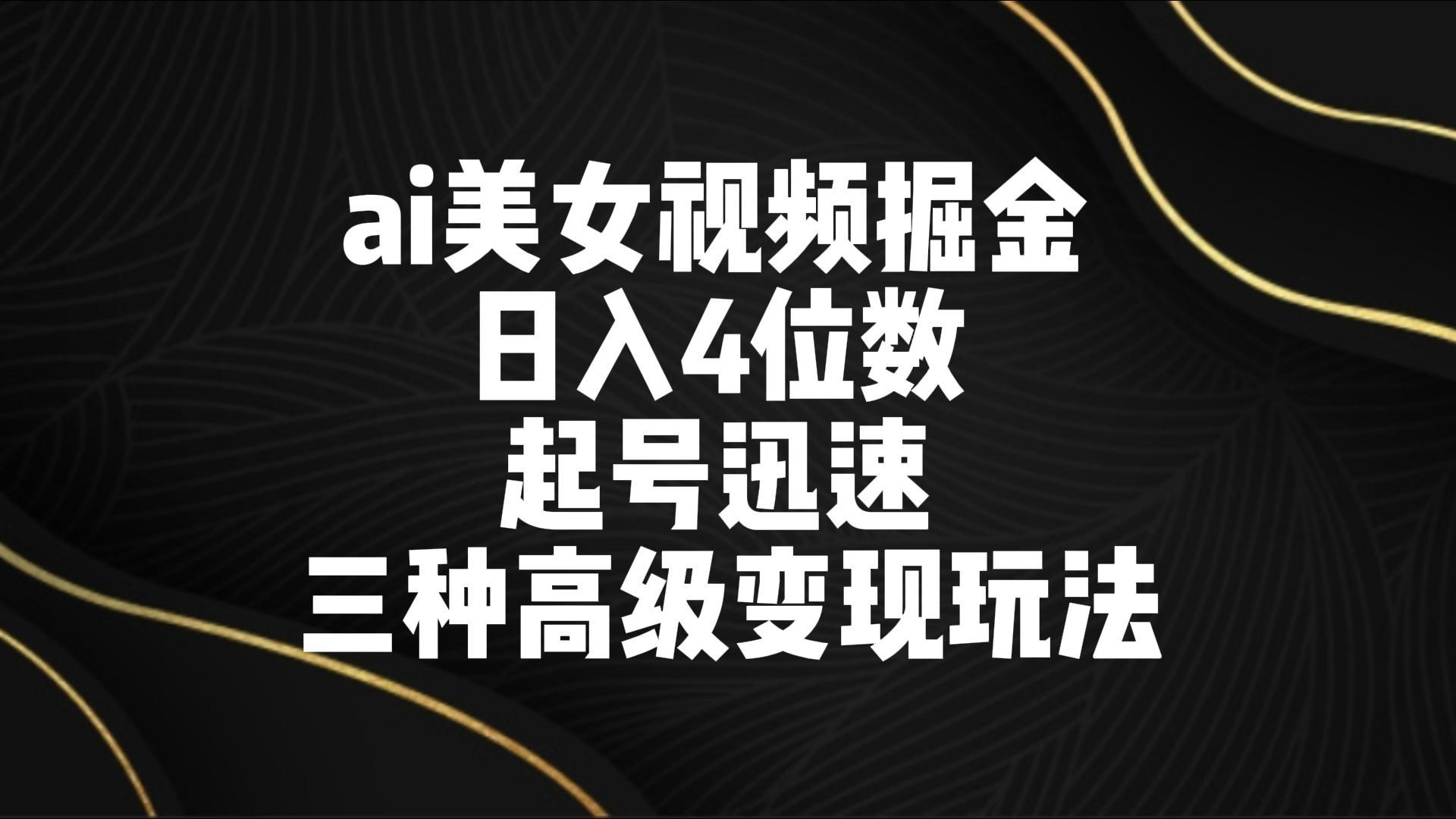 ai美女视频掘金 日入4位数 起号迅速 三种高级变现玩法-米壳知道—知识分享平台