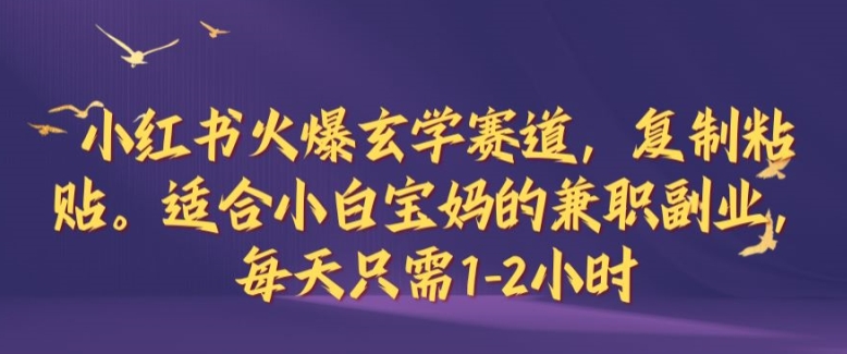 小红书火爆玄学赛道，复制粘贴，适合小白宝妈的兼职副业，每天只需1-2小时【揭秘】-米壳知道—知识分享平台