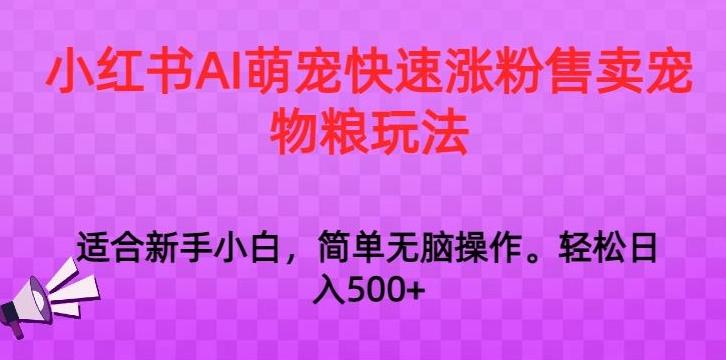 小红书AI萌宠快速涨粉售卖宠物粮玩法，日入1000+【揭秘】-米壳知道—知识分享平台