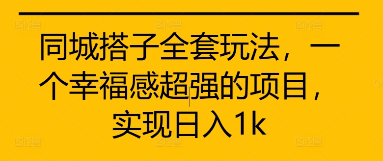 同城搭子全套玩法，一个幸福感超强的项目，实现日入1k【揭秘】-米壳知道—知识分享平台