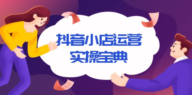 抖音小店运营实操宝典，从入驻到推广，详解店铺搭建及千川广告投放技巧-米壳知道—知识分享平台