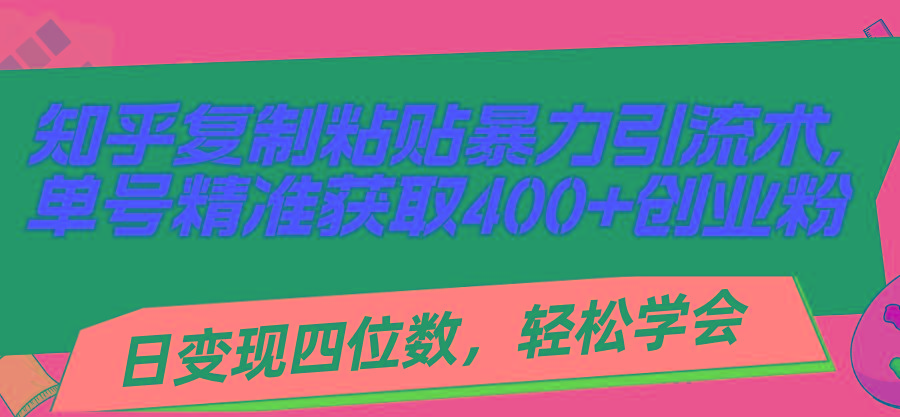 知乎复制粘贴暴力引流术，单号精准获取400+创业粉，日变现四位数，轻松…-米壳知道—知识分享平台