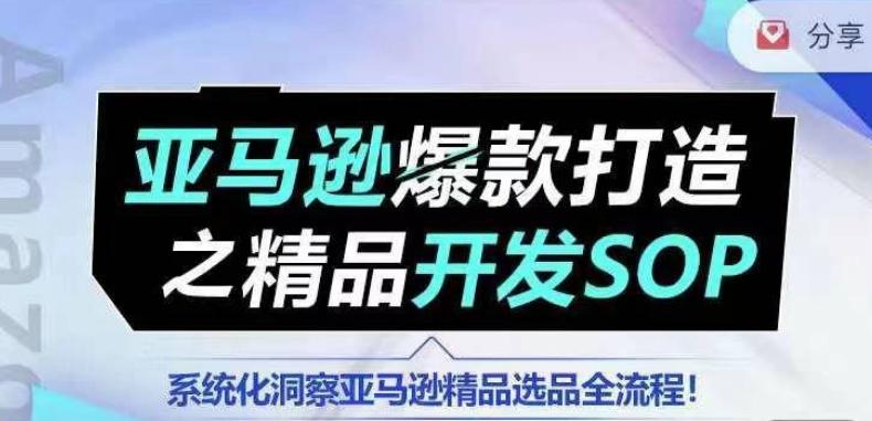 【训练营】亚马逊爆款打造之精品开发SOP，系统化洞察亚马逊精品选品全流程-米壳知道—知识分享平台