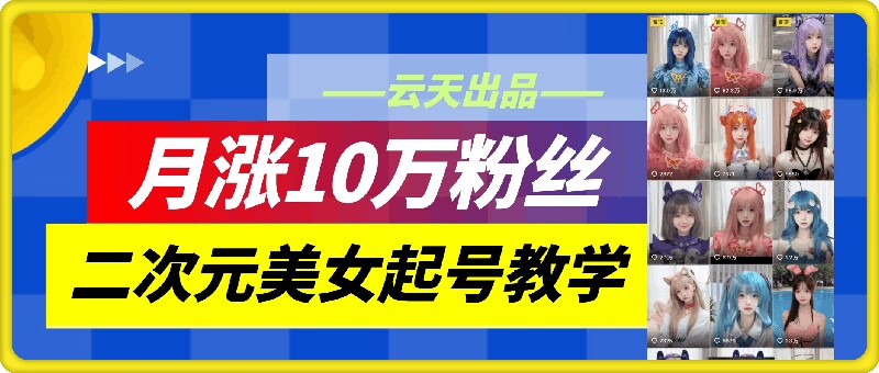 云天二次元美女起号教学，月涨10万粉丝，不判搬运-米壳知道—知识分享平台