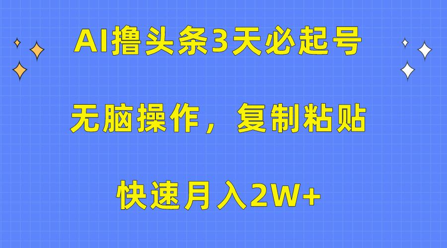 (10043期)AI撸头条3天必起号，无脑操作3分钟1条，复制粘贴快速月入2W+-米壳知道—知识分享平台