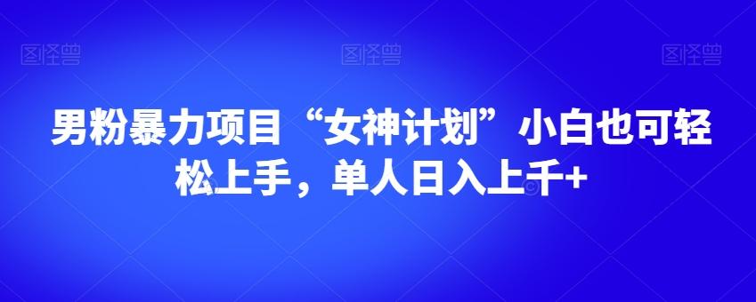 男粉暴力项目“女神计划”小白也可轻松上手，单人日入上千+【揭秘】-米壳知道—知识分享平台