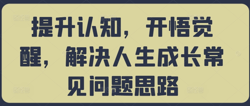 提升认知，开悟觉醒，解决人生成长常见问题思路-米壳知道—知识分享平台