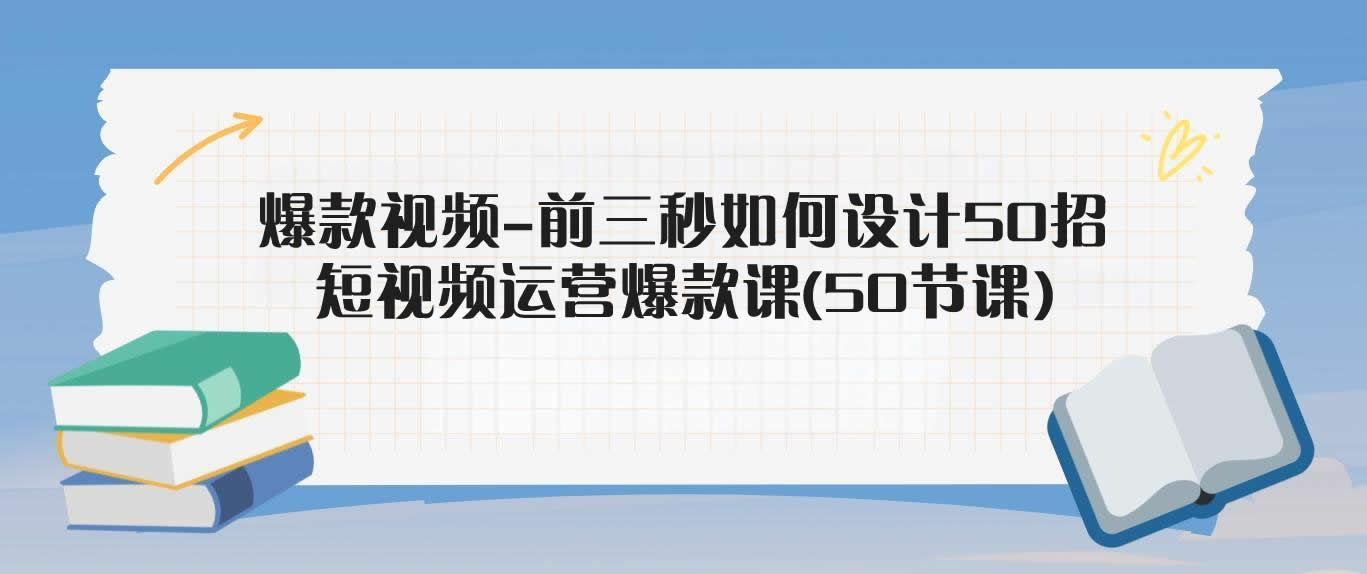 爆款视频-前三秒如何设计50招：短视频运营爆款课(50节课)-米壳知道—知识分享平台