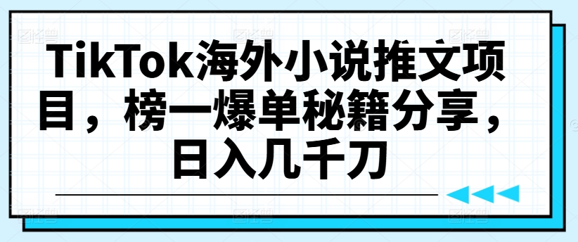 TikTok海外小说推文项目，榜一爆单秘籍分享，日入几千刀-米壳知道—知识分享平台