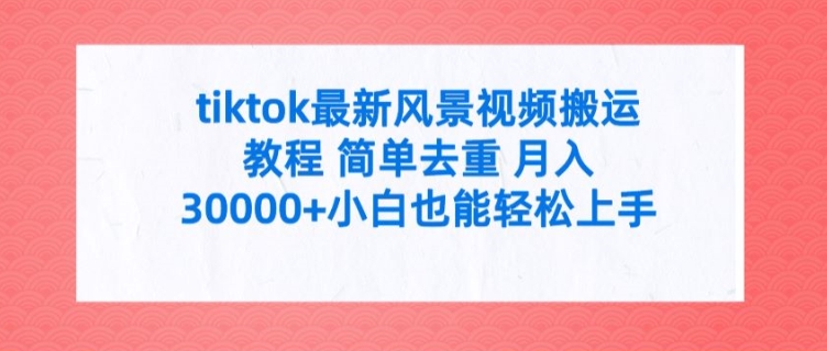 tiktok最新风景视频搬运教程 简单去重 月入3W+小白也能轻松上手【揭秘】-米壳知道—知识分享平台