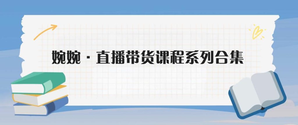 婉婉·直播带货课程系列合集(更新8月)