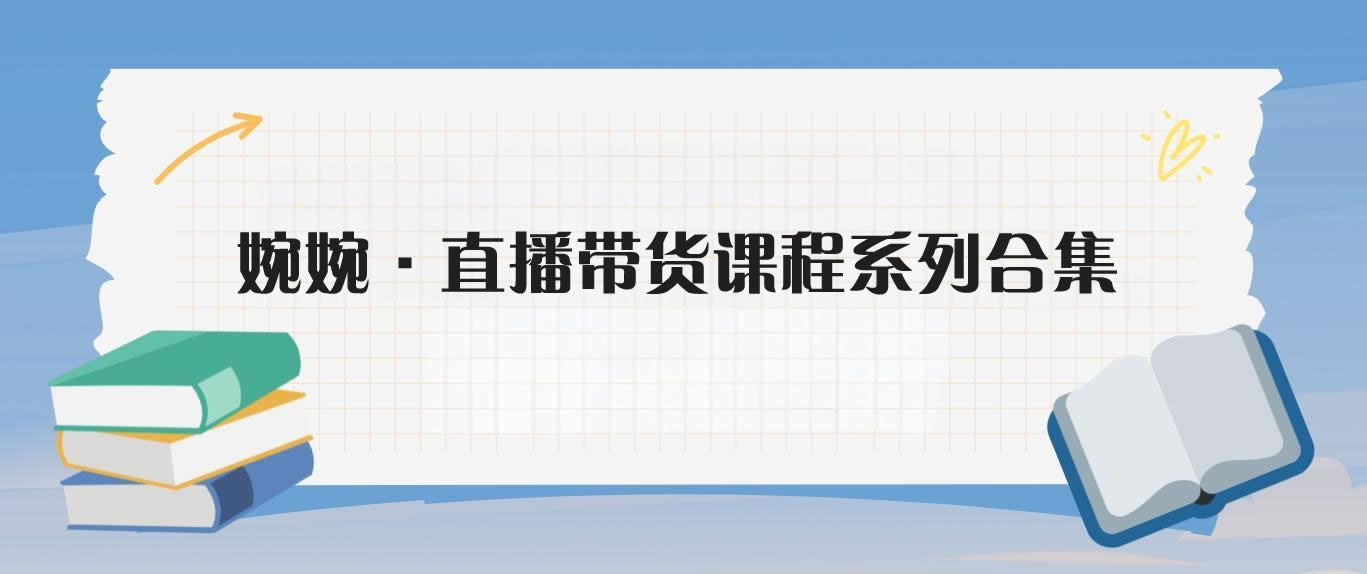 婉婉·直播带货课程系列合集(更新8月)-米壳知道—知识分享平台