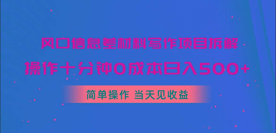 风口信息差材料写作项目拆解，操作十分钟0成本日入500+，简单操作当天…-米壳知道—知识分享平台