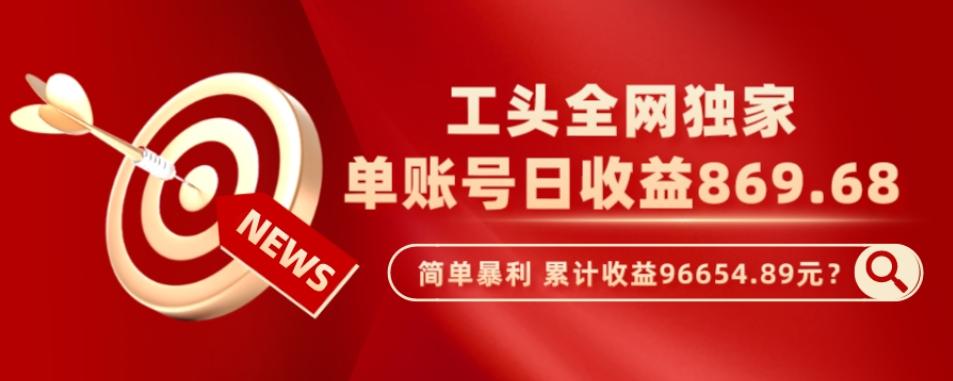 工头全网独家，这个玩法单账号日收益869.68，简单暴利，累计收益96654.89元？-米壳知道—知识分享平台