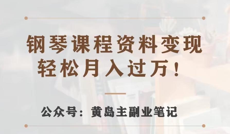 黄岛主·钢琴课程资料变现分享课，视频版一条龙实操玩法分享给你-米壳知道—知识分享平台